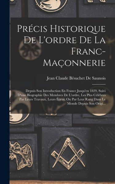 Précis Historique De L'Ordre De La Franc-Maçonnerie: Depuis Son Introduction En France Jusqu'En 1829, Suivi D'Une Biographie Des Membres De L'Ordre, ... Le Monde Depuis Son Origi... (French Edition) - 9781017636581