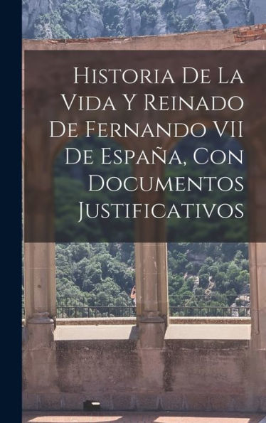 Historia De La Vida Y Reinado De Fernando Vii De España, Con Documentos Justificativos (Spanish Edition) - 9781017636604