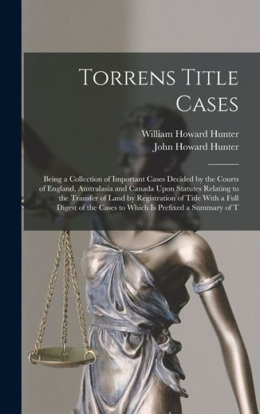 Torrens Title Cases: Being A Collection Of Important Cases Decided By The Courts Of England, Australasia And Canada Upon Statutes Relating To The ... The Cases To Which Is Prefixed A Summary Of T - 9781017637328