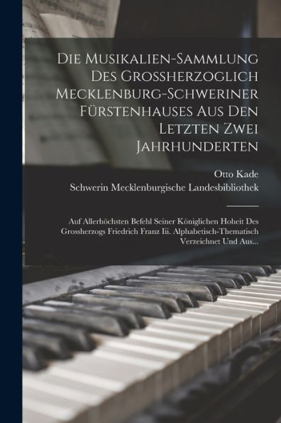 Die Musikalien-Sammlung Des Grossherzoglich Mecklenburg-Schweriner Fürstenhauses Aus Den Letzten Zwei Jahrhunderten: Auf Allerhöchsten Befehl Seiner ... Verzeichnet Und Aus... (German Edition) - 9781017637540
