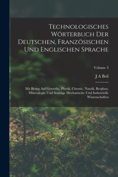 Technologisches Wörterbuch Der Deutschen, Französischen Und Englischen Sprache: Mit Bezug Auf Gewerbe, Physik, Chemie, Nautik, Bergbau, Mineralogie ... Wissenschaften; Volume 3 (French Edition) - 9781017637649