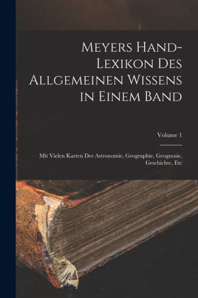 Meyers Hand-Lexikon Des Allgemeinen Wissens In Einem Band: Mit Vielen Karten Der Astronomie, Geographie, Geognosie, Geschichte, Etc; Volume 1 (German Edition) - 9781017637755