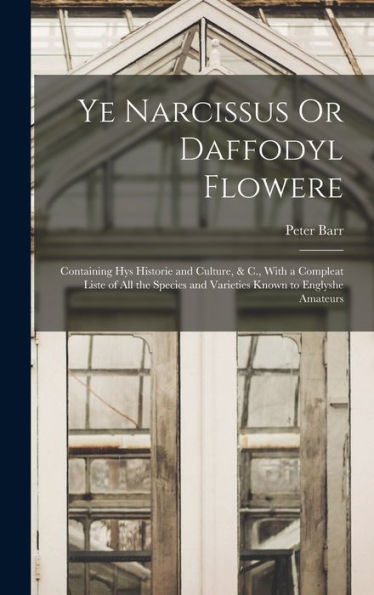 Ye Narcissus Or Daffodyl Flowere: Containing Hys Historie And Culture, & C., With A Compleat Liste Of All The Species And Varieties Known To Englyshe Amateurs - 9781017637885