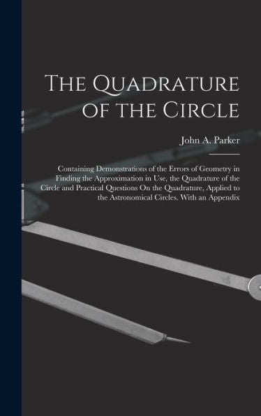 The Quadrature Of The Circle: Containing Demonstrations Of The Errors Of Geometry In Finding The Approximation In Use, The Quadrature Of The Circle ... To The Astronomical Circles. With An Appendix - 9781017638332
