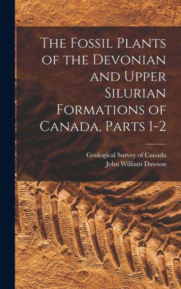 The Fossil Plants Of The Devonian And Upper Silurian Formations Of Canada, Parts 1-2