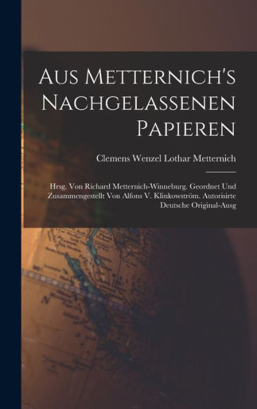 Aus Metternich's Nachgelassenen Papieren: Hrsg. Von Richard Metternich-Winneburg. Geordnet Und Zusammengestellt Von Alfons V. Klinkowström. Autorisirte Deutsche Original-Ausg (German Edition)