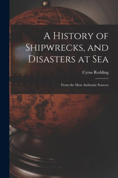 A History Of Shipwrecks, And Disasters At Sea: From The Most Authentic Sources - 9781017639384