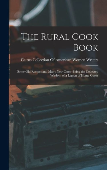 The Rural Cook Book: Some Old Recipes And Many New Ones--Being The Collected Wisdom Of A Legion Of Home Cooks - 9781017639988