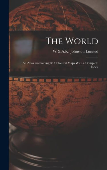 The World: An Atlas Containing 34 Coloured Maps With A Complete Index