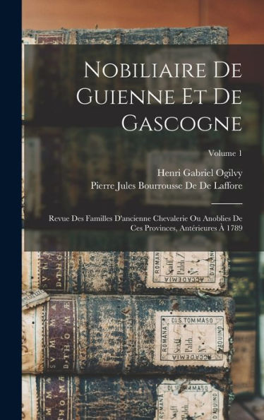 Nobiliaire De Guienne Et De Gascogne: Revue Des Familles D'Ancienne Chevalerie Ou Anoblies De Ces Provinces, Antérieures À 1789; Volume 1 (French Edition) - 9781017640304