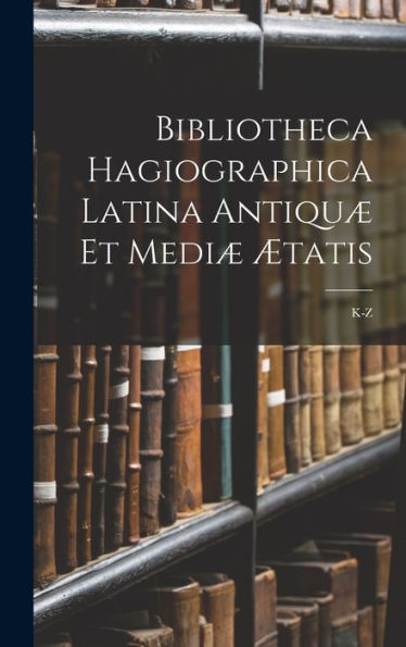 Bibliotheca Hagiographica Latina Antiquæ Et Mediæ Ætatis: K-Z (Latin Edition) - 9781017640571