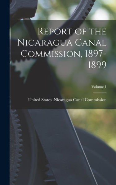 Report Of The Nicaragua Canal Commission, 1897-1899; Volume 1 - 9781017641370