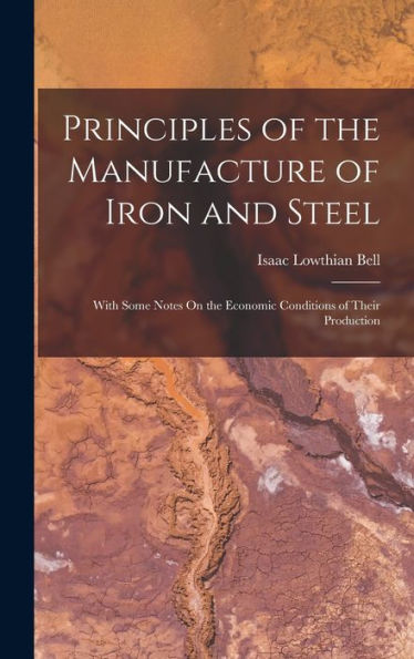 Principles Of The Manufacture Of Iron And Steel: With Some Notes On The Economic Conditions Of Their Production - 9781017641394
