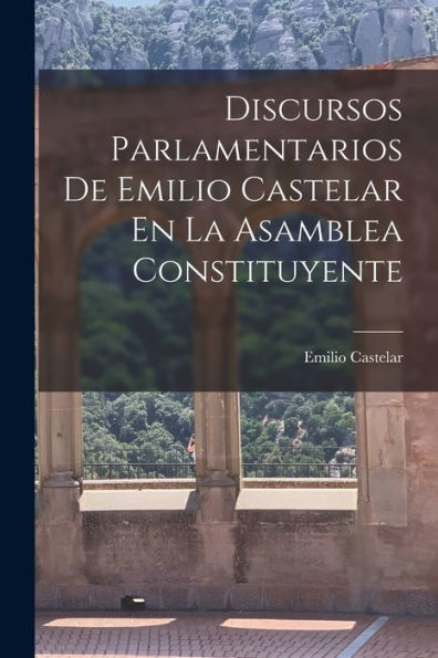 Discursos Parlamentarios De Emilio Castelar En La Asamblea Constituyente (Spanish Edition) - 9781017641448