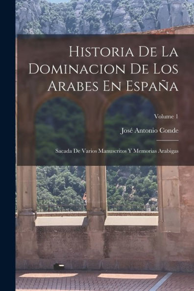 Historia De La Dominacion De Los Arabes En España: Sacada De Varios Manuscritos Y Memorias Arabigas; Volume 1 (Spanish Edition) - 9781017641561