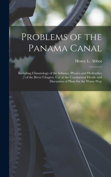 Problems Of The Panama Canal: Including Climatology Of The Isthmus, Physics And Hydraulics Of The River Chagres, Cut At The Continental Divide And Discussion Of Plans For The Water-Way - 9781017642032
