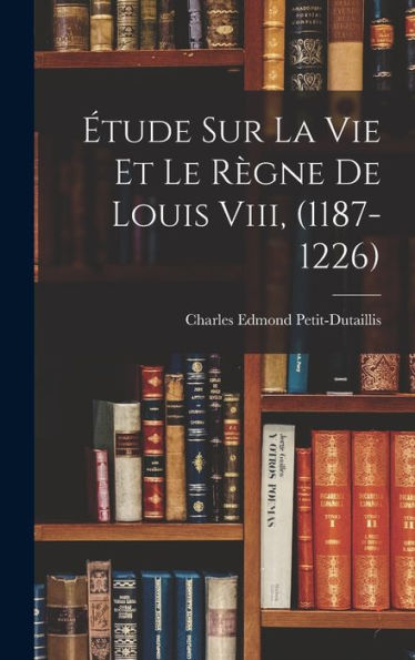 Étude Sur La Vie Et Le Règne De Louis Viii, (1187-1226) (French Edition) - 9781017642582