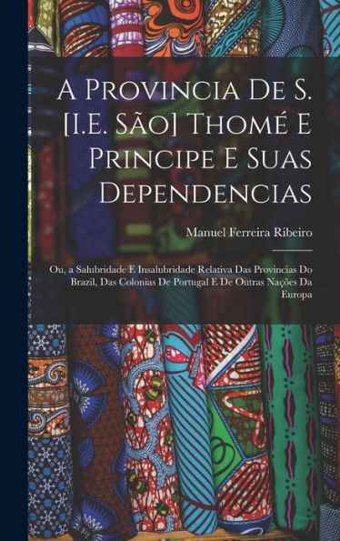 A Provincia De S. [I.E. São] Thomé E Principe E Suas Dependencias: Ou, A Salubridade E Insalubridade Relativa Das Provincias Do Brazil, Das Colonias ... Outras Nações Da Europa (Portuguese Edition) - 9781017642797