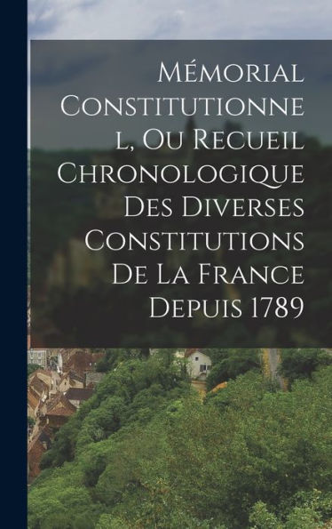 Mémorial Constitutionnel, Ou Recueil Chronologique Des Diverses Constitutions De La France Depuis 1789 (French Edition) - 9781017642803