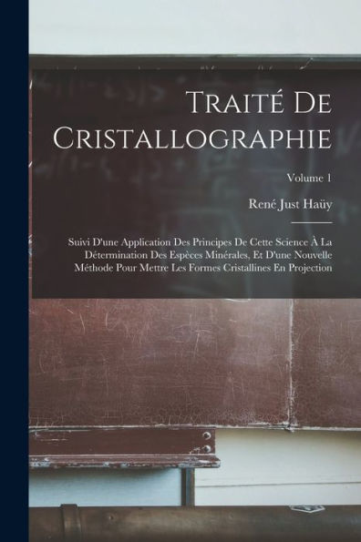 Traité De Cristallographie: Suivi D'Une Application Des Principes De Cette Science À La Détermination Des Espèces Minérales, Et D'Une Nouvelle Méthode ... En Projection; Volume 1 (French Edition) - 9781017646016
