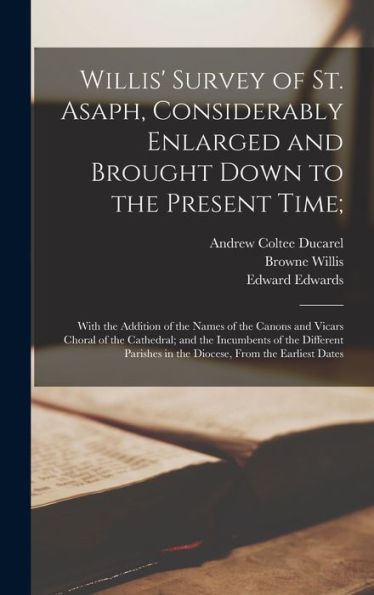 Willis' Survey Of St. Asaph, Considerably Enlarged And Brought Down To The Present Time;: With The Addition Of The Names Of The Canons And Vicars ... In The Diocese, From The Earliest Dates - 9781017646191