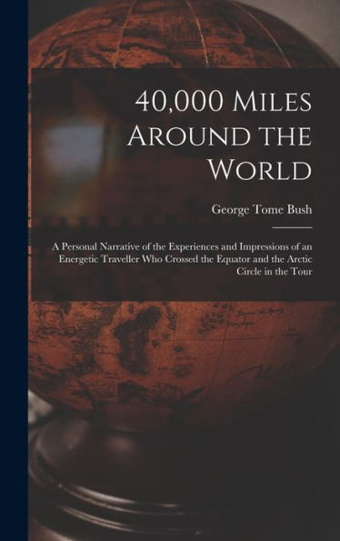 40,000 Miles Around The World: A Personal Narrative Of The Experiences And Impressions Of An Energetic Traveller Who Crossed The Equator And The Arctic Circle In The Tour - 9781017646207