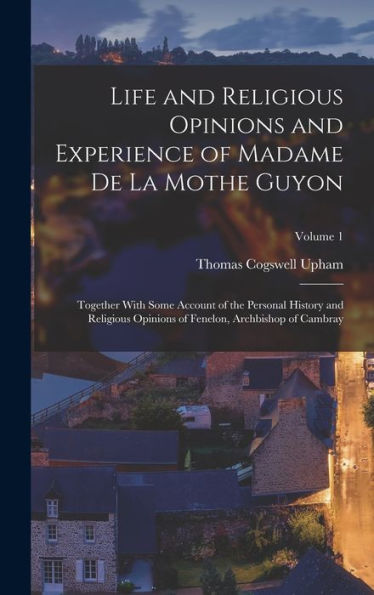 Life And Religious Opinions And Experience Of Madame De La Mothe Guyon: Together With Some Account Of The Personal History And Religious Opinions Of Fenelon, Archbishop Of Cambray; Volume 1 - 9781017646351