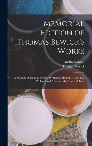 Memorial Edition Of Thomas Bewick's Works: A Memoir Of Thomas Bewick, Written By Himself. A New Ed., Prefaced And Annotated By Austin Dobson - 9781017646368