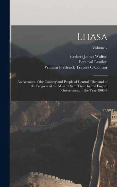 Lhasa: An Account Of The Country And People Of Central Tibet And Of The Progress Of The Mission Sent There By The English Government In The Year 1903-4; Volume 2 - 9781017646634