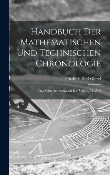 Handbuch Der Mathematischen Und Technischen Chronologie: Das Zeitrechnungswesen Der Völker, I Band (German Edition) - 9781017646702