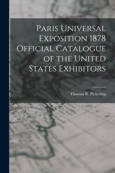 Paris Universal Exposition 1878 Official Catalogue Of The United States Exhibitors - 9781017647303
