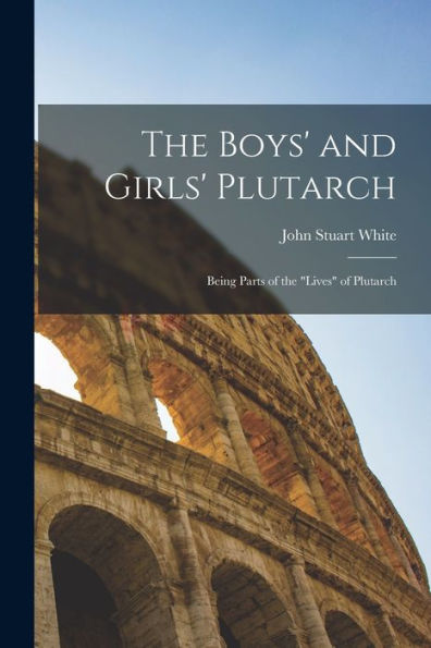 The Boys' And Girls' Plutarch: Being Parts Of The "Lives" Of Plutarch - 9781017647518