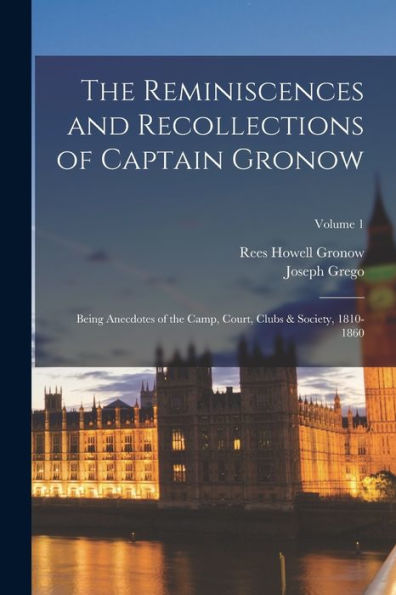 The Reminiscences And Recollections Of Captain Gronow: Being Anecdotes Of The Camp, Court, Clubs & Society, 1810-1860; Volume 1 - 9781017647556