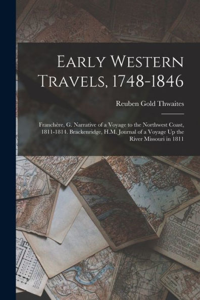 Early Western Travels, 1748-1846: Franchère, G. Narrative Of A Voyage To The Northwest Coast, 1811-1814. Brackenridge, H.M. Journal Of A Voyage Up The River Missouri In 1811 - 9781017647631