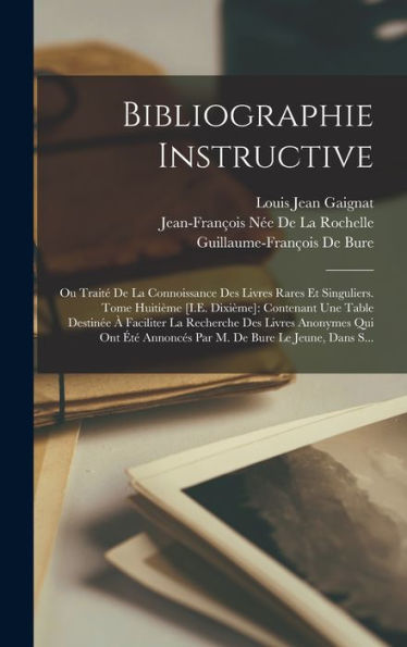 Bibliographie Instructive: Ou Traité De La Connoissance Des Livres Rares Et Singuliers. Tome Huitième [I.E. Dixième]: Contenant Une Table Destinée À ... De Bure Le Jeune, Dans S... (French Edition) - 9781017647853
