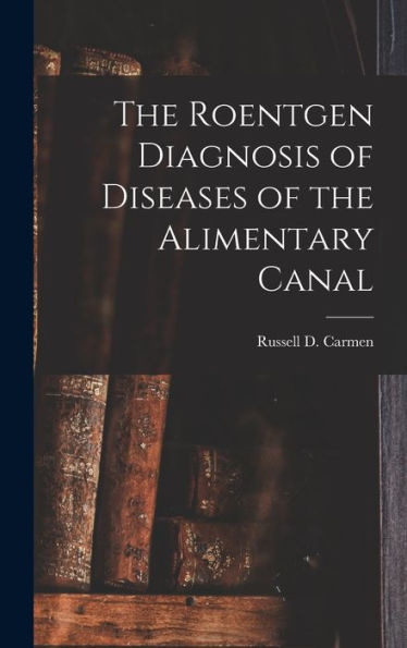 The Roentgen Diagnosis Of Diseases Of The Alimentary Canal - 9781017648782
