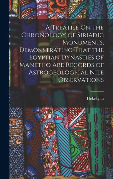 A Treatise On The Chronology Of Siriadic Monuments, Demonstrating That The Egyptian Dynasties Of Manetho Are Records Of Astrogeological Nile Observations - 9781017650082