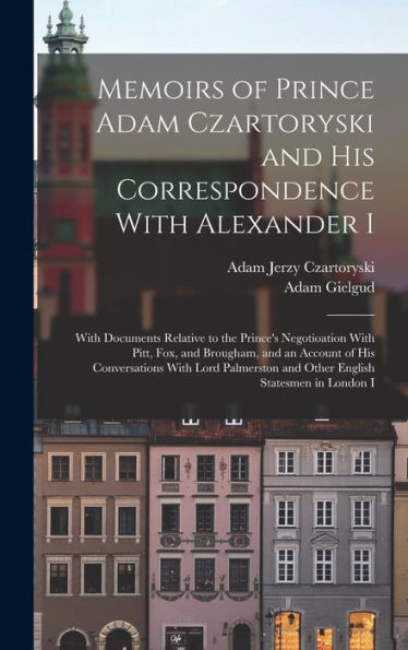 Memoirs Of Prince Adam Czartoryski And His Correspondence With Alexander I: With Documents Relative To The Prince's Negotioation With Pitt, Fox, And ... And Other English Statesmen In London I - 9781017650204
