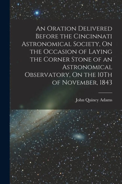 An Oration Delivered Before The Cincinnati Astronomical Society, On The Occasion Of Laying The Corner Stone Of An Astronomical Observatory, On The 10Th Of November, 1843 - 9781017650358