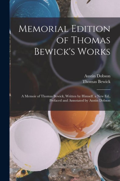 Memorial Edition Of Thomas Bewick's Works: A Memoir Of Thomas Bewick, Written By Himself. A New Ed., Prefaced And Annotated By Austin Dobson - 9781017651034