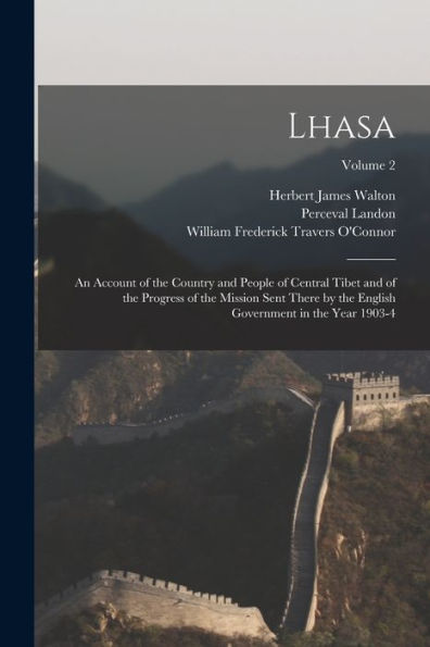 Lhasa: An Account Of The Country And People Of Central Tibet And Of The Progress Of The Mission Sent There By The English Government In The Year 1903-4; Volume 2 - 9781017651157