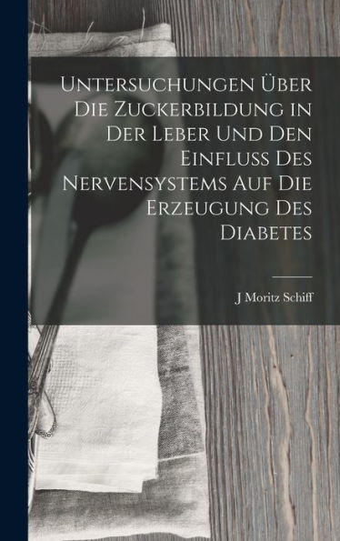 Untersuchungen Über Die Zuckerbildung In Der Leber Und Den Einfluss Des Nervensystems Auf Die Erzeugung Des Diabetes (German Edition)