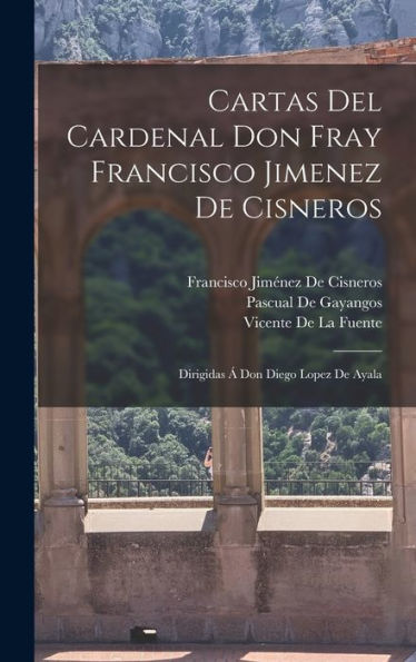 Cartas Del Cardenal Don Fray Francisco Jimenez De Cisneros: Dirigidas Á Don Diego Lopez De Ayala (Spanish Edition)