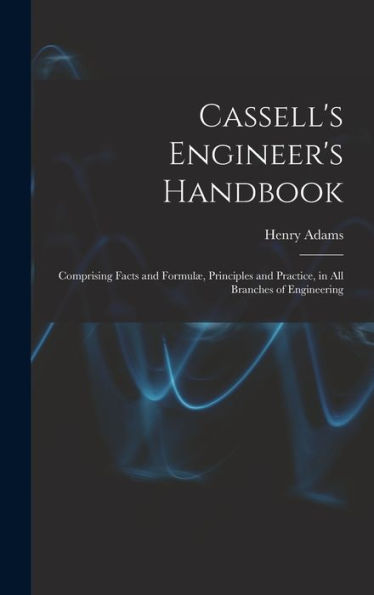 Cassell's Engineer's Handbook: Comprising Facts And Formulæ, Principles And Practice, In All Branches Of Engineering