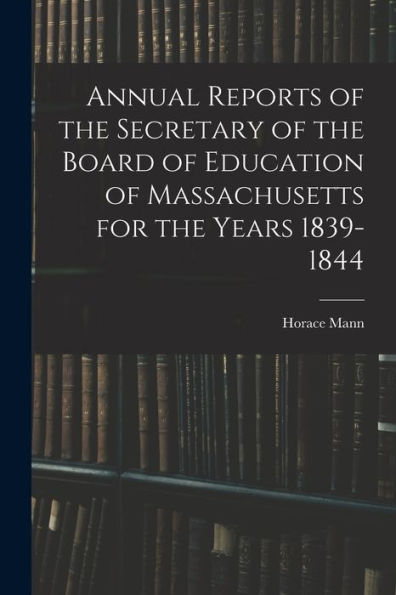 Annual Reports Of The Secretary Of The Board Of Education Of Massachusetts For The Years 1839-1844 - 9781017652994