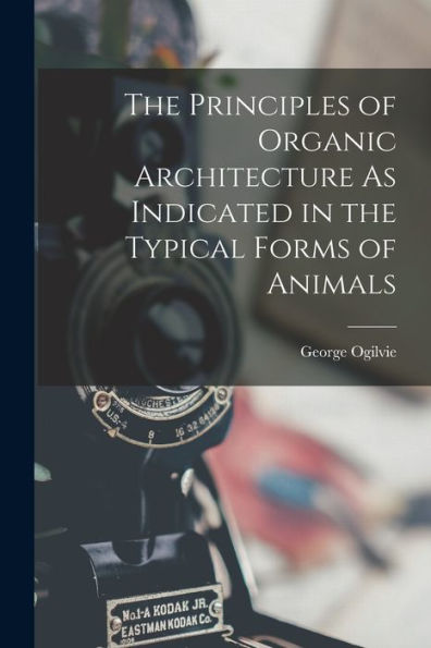 The Principles Of Organic Architecture As Indicated In The Typical Forms Of Animals - 9781017653052