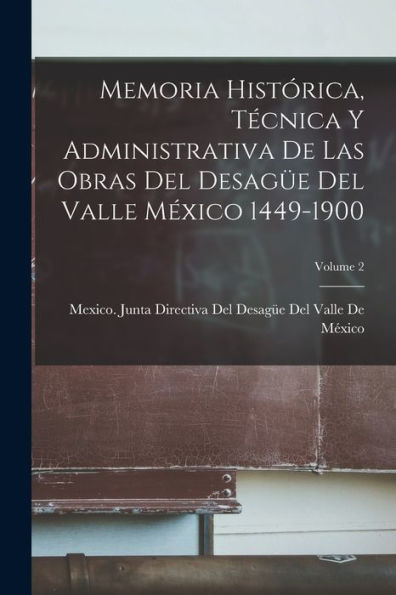 Memoria Histórica, Técnica Y Administrativa De Las Obras Del Desagüe Del Valle México 1449-1900; Volume 2 (Spanish Edition) - 9781017653175