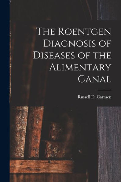 The Roentgen Diagnosis Of Diseases Of The Alimentary Canal - 9781017653601