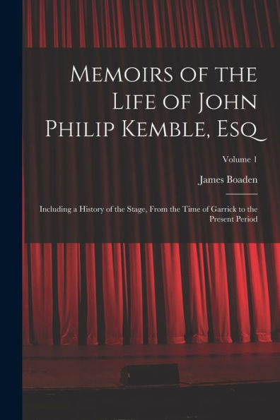 Memoirs Of The Life Of John Philip Kemble, Esq: Including A History Of The Stage, From The Time Of Garrick To The Present Period; Volume 1 - 9781017653830