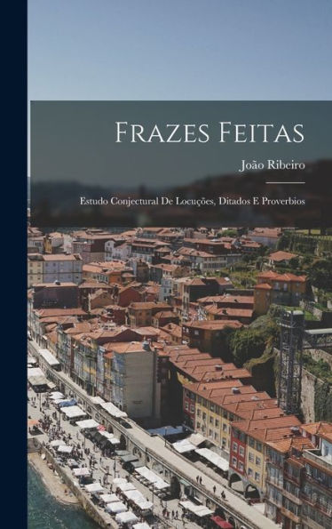 Frazes Feitas: Estudo Conjectural De Locuções, Ditados E Proverbios (Portuguese Edition)